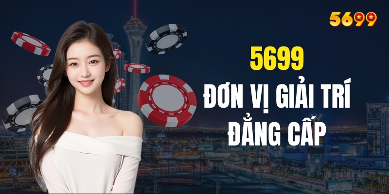 Giới thiệu về 5699 - Đơn vị giải trí đẳng cấp hàng đầu